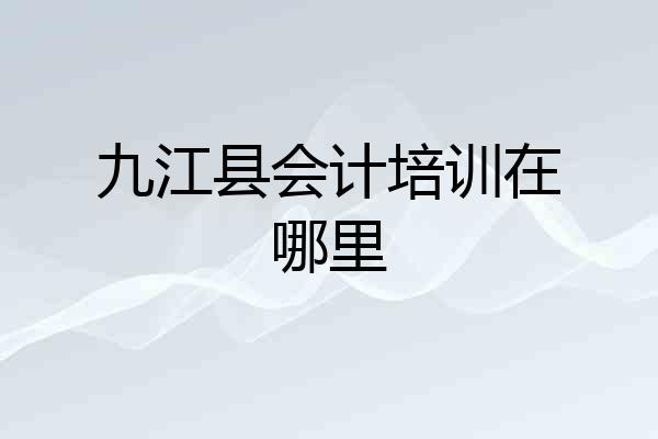 九江县会计培训在哪里