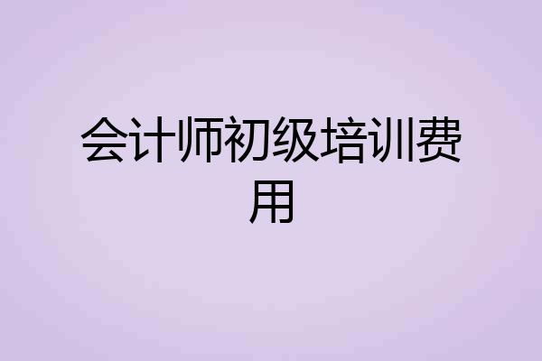 会计师初级培训费用