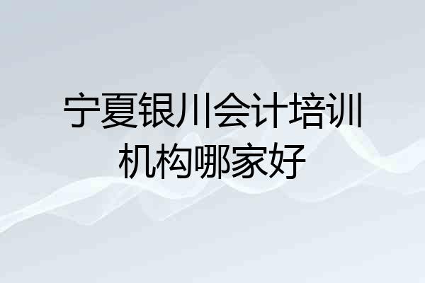 宁夏银川会计培训机构哪家好