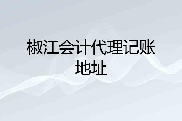 椒江会计代理记账地址