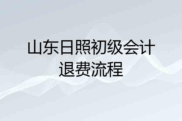 山东日照初级会计退费流程