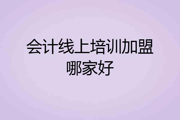 会计线上培训加盟哪家好