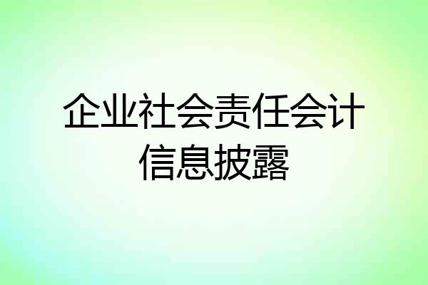 企业社会责任会计信息披露