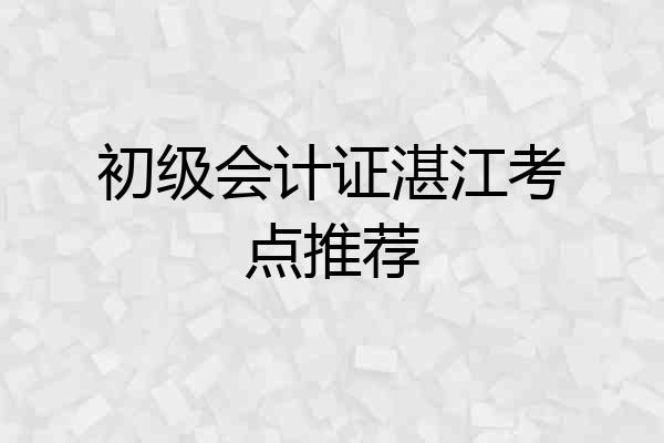 初级会计证湛江考点推荐