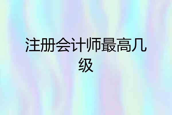 注册会计师最高几级