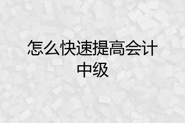 怎么快速提高会计中级