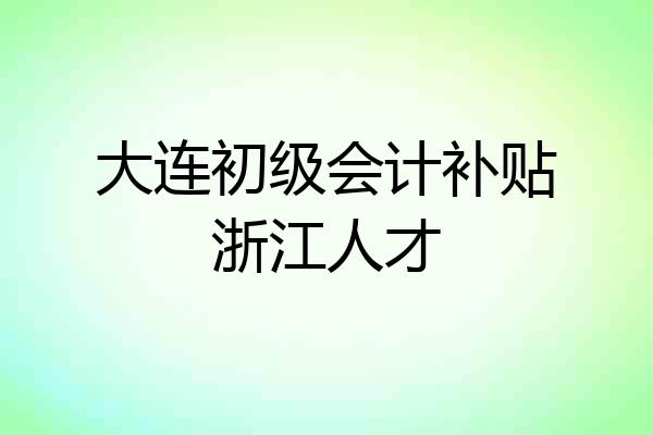 大连初级会计补贴浙江人才