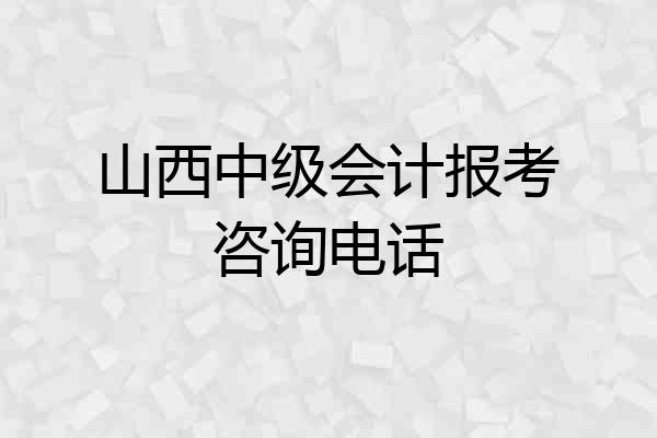 山西中级会计报考咨询电话