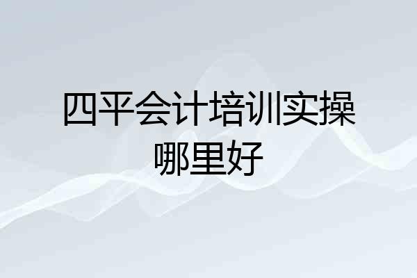 四平会计培训实操哪里好