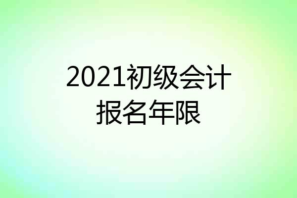 2021初级会计报名年限
