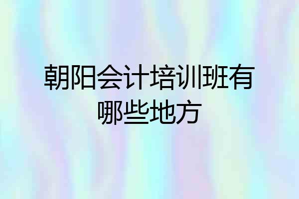 朝阳会计培训班有哪些地方