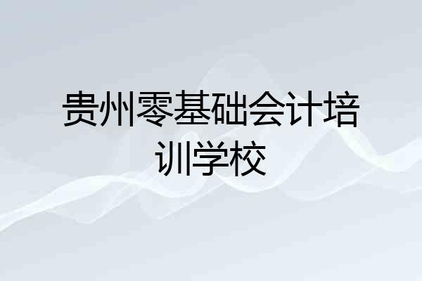 贵州零基础会计培训学校