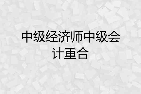 中级经济师中级会计重合