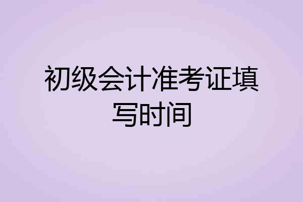 初级会计准考证填写时间