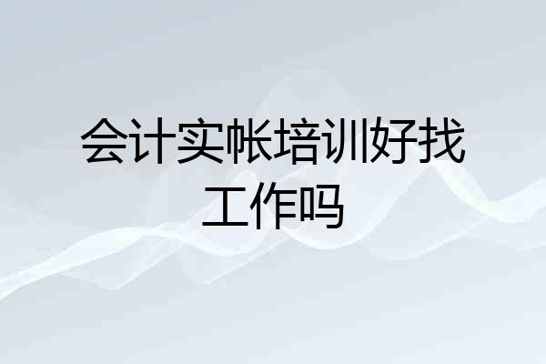 会计实帐培训好找工作吗