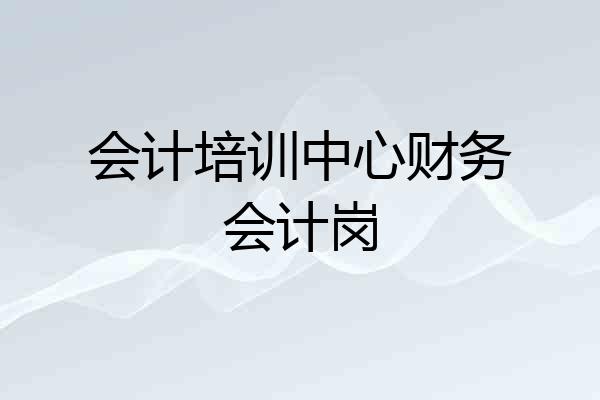会计培训中心财务会计岗