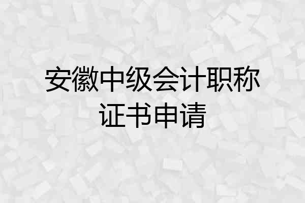 安徽中级会计职称证书申请