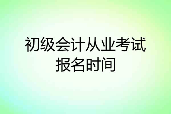 初级会计从业考试报名时间