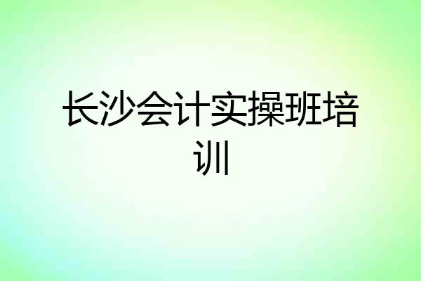 长沙会计实操班培训
