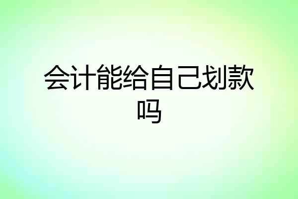 会计能给自己划款吗