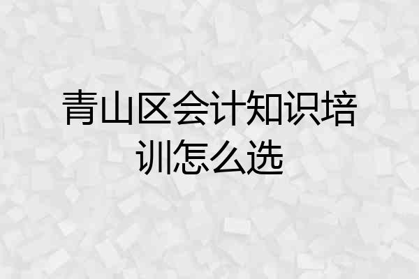 青山区会计知识培训怎么选