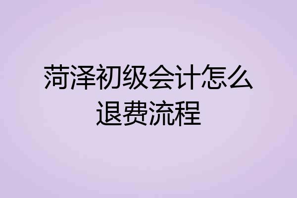 菏泽初级会计怎么退费流程