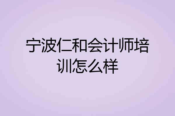 宁波仁和会计师培训怎么样