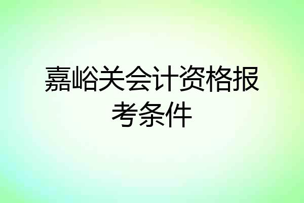 嘉峪关会计资格报考条件