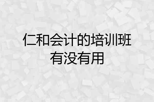仁和会计的培训班有没有用