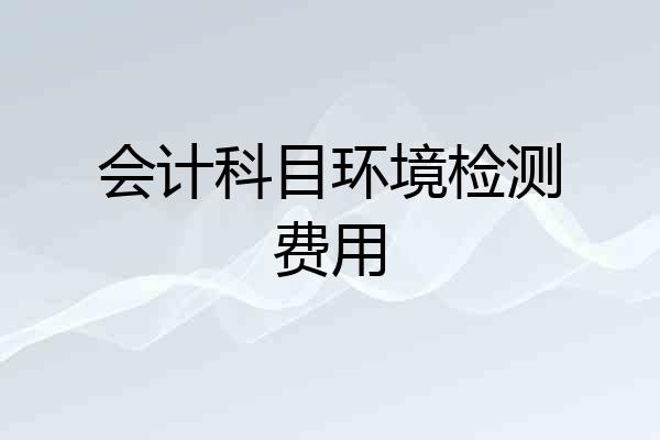 会计科目环境检测费用
