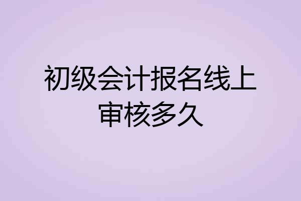 初级会计报名线上审核多久