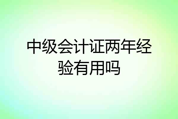 中级会计证两年经验有用吗
