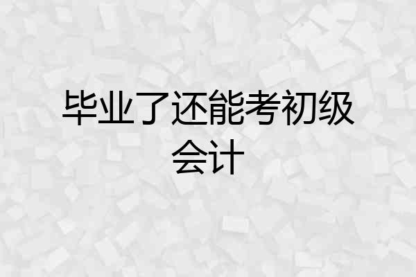 毕业了还能考初级会计