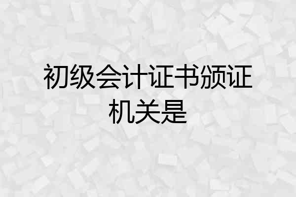 初级会计证书颁证机关是
