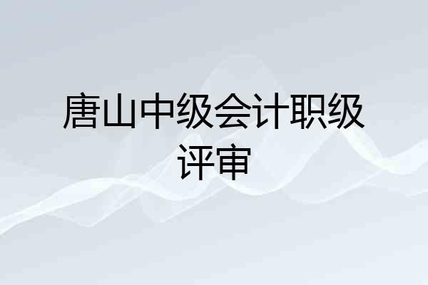 唐山中级会计职级评审