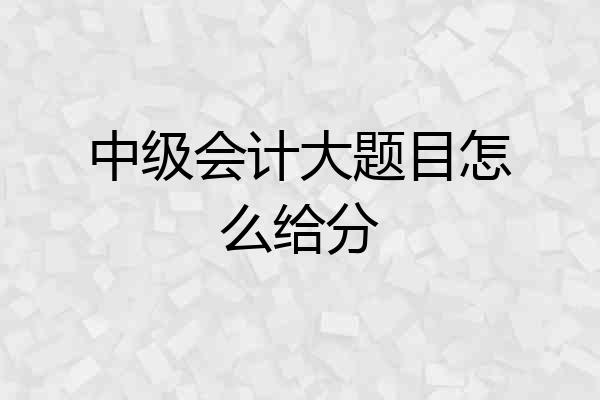 中级会计大题目怎么给分