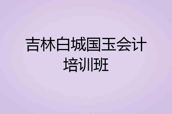吉林白城国玉会计培训班