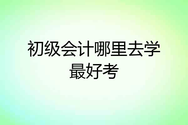 初级会计哪里去学最好考