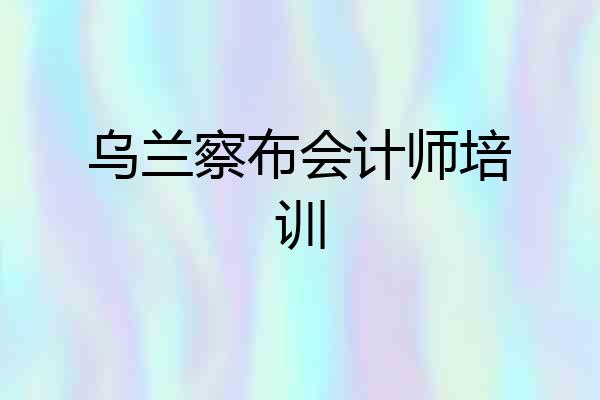 乌兰察布会计师培训