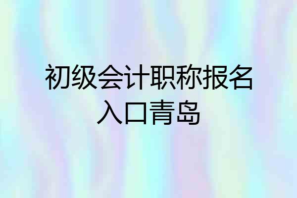 初级会计职称报名入口青岛