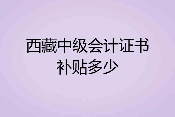 西藏中级会计证书补贴多少