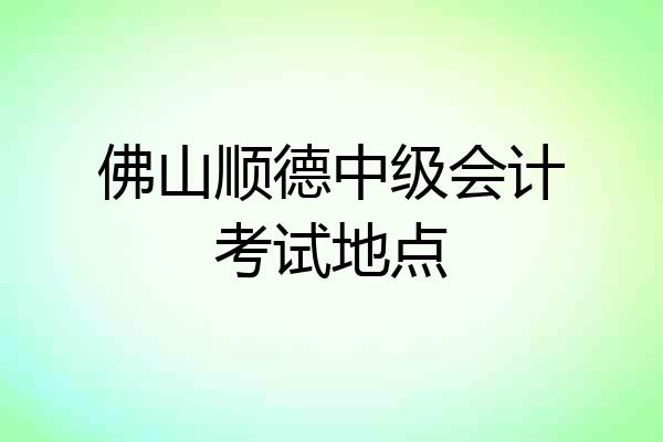 佛山顺德中级会计考试地点