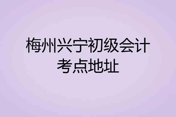 梅州兴宁初级会计考点地址