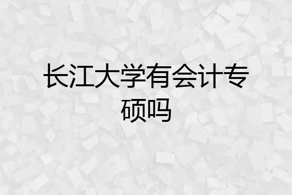 长江大学有会计专硕吗