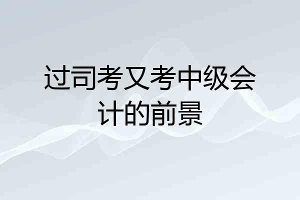 过司考又考中级会计的前景