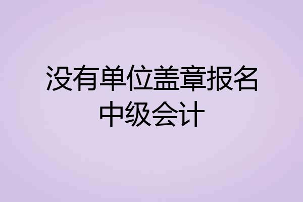 没有单位盖章报名中级会计