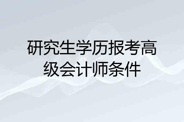 研究生学历报考高级会计师条件