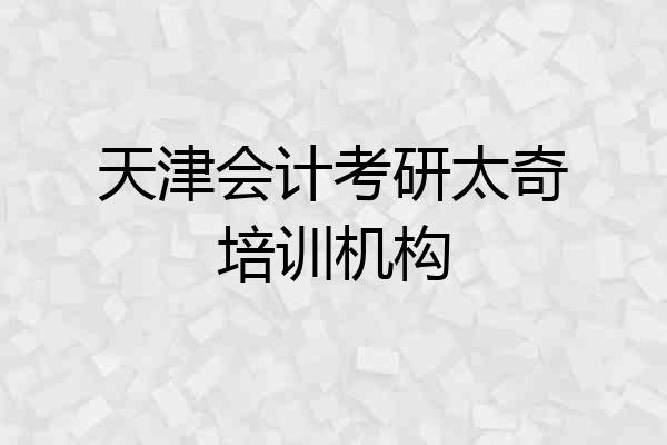 天津会计考研太奇培训机构