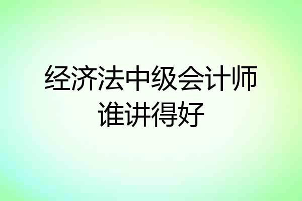 经济法中级会计师谁讲得好