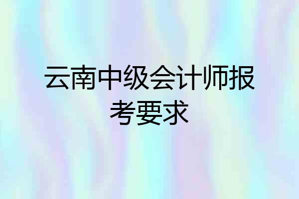 云南中级会计师报考要求